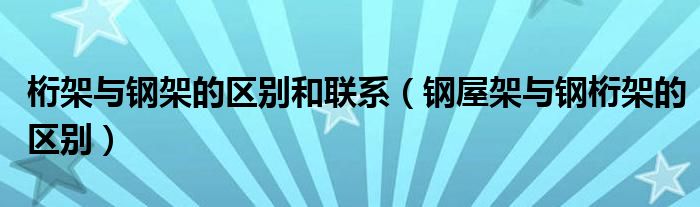 桁架与钢架的区别和联系(钢屋架与钢桁架的区别)