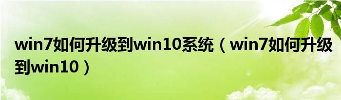 win7如何升级到win10系统（win7如何升级到win10）