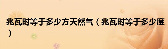 兆瓦时等于多少方天然气(兆瓦时等于多少度)