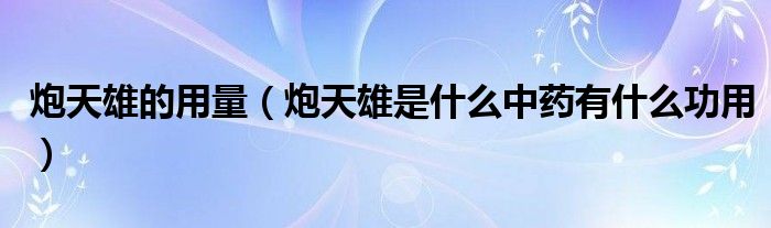 炮天雄的用量(炮天雄是什么中药有什么功用)