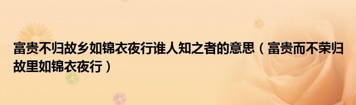 富贵不归故乡如锦衣夜行谁人知之者的意思(富贵而不荣归故里如锦衣夜行)