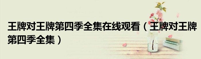 王牌对王牌第四季全集在线观看(王牌对王牌第四季全集)