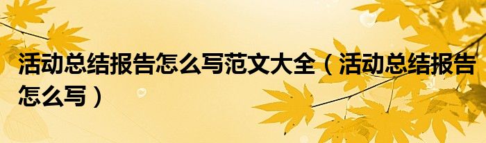 活动总结报告怎么写范文大全(活动总结报告怎么写)