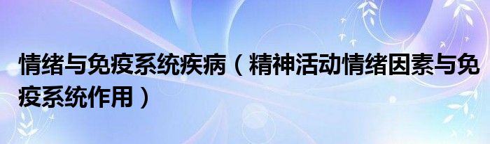 情绪与免疫系统疾病(精神活动情绪因素与免疫系统作用)