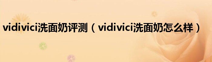vidivici洗面奶评测(vidivici洗面奶怎么样)
