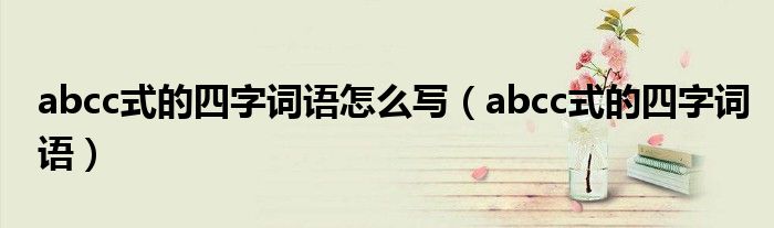 abcc式的四字词语怎么写(abcc式的四字词语)