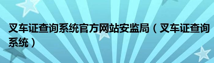 叉车证查询系统官方网站安监局(叉车证查询系统)