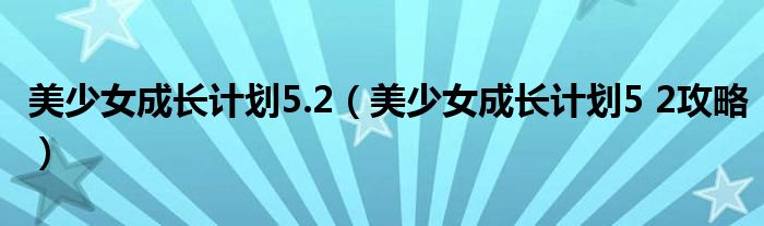 美少女成长计划5.2（美少女成长计划5 2攻略）