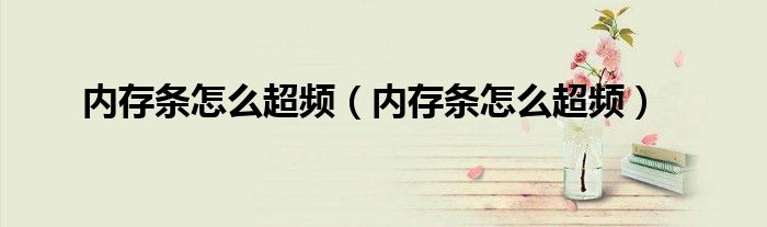 内存条怎么超频(内存条怎么超频)