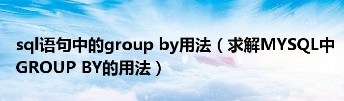 sql语句中的group by用法(求解MYSQL中GROUP BY的用法)