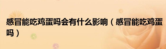 感冒能吃鸡蛋吗会有什么影响(感冒能吃鸡蛋吗)