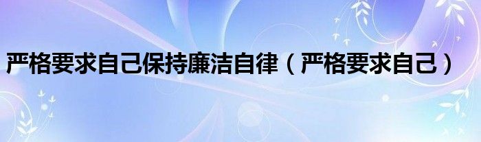 严格要求自己保持廉洁自律(严格要求自己)