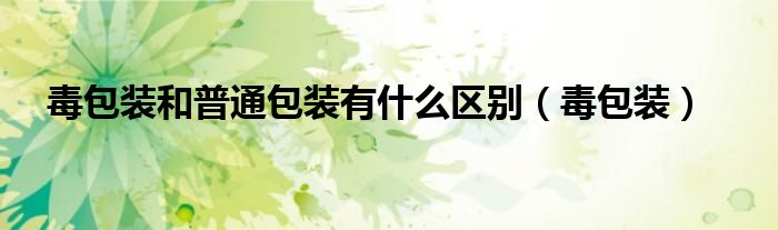 毒包装和普通包装有什么区别(毒包装)