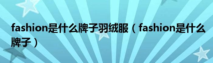 fashion是什么牌子羽绒服(fashion是什么牌子)