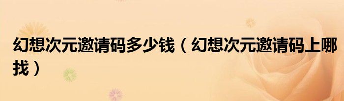 幻想次元邀请码多少钱(幻想次元邀请码上哪找)