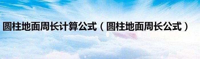 圆柱地面周长计算公式(圆柱地面周长公式)