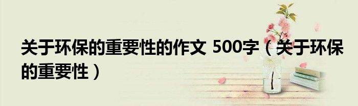 关于环保的重要性的作文 500字(关于环保的重要性)