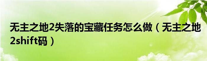 无主之地2失落的宝藏任务怎么做(无主之地2shift码)