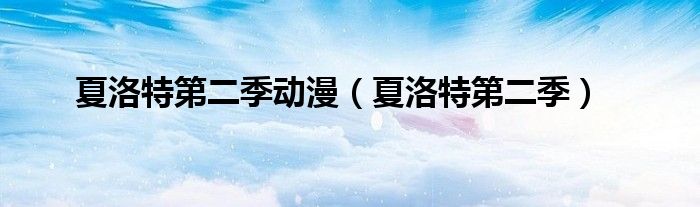 夏洛特第二季动漫(夏洛特第二季)