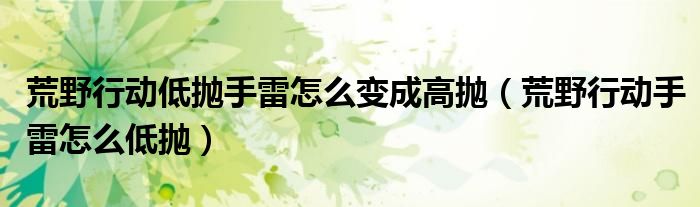 荒野行动低抛手雷怎么变成高抛(荒野行动手雷怎么低抛)