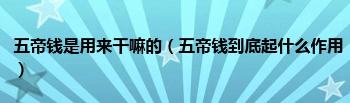 五帝钱是用来干嘛的(五帝钱到底起什么作用)