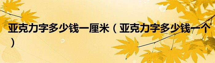 亚克力字多少钱一厘米(亚克力字多少钱一个)