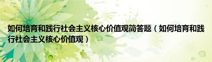 如何培育和践行社会主义核心价值观简答题(如何培育和践行社会主义核心价值观)