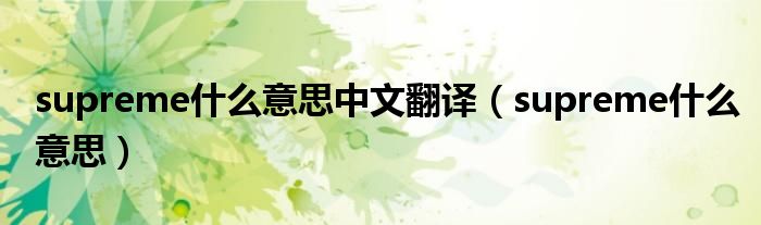 supreme什么意思中文翻译(supreme什么意思)