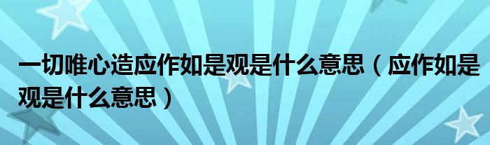 一切唯心造应作如是观是什么意思(应作如是观是什么意思)