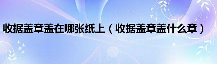 收据盖章盖在哪张纸上(收据盖章盖什么章)