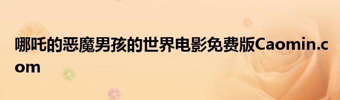 哪吒的恶魔男孩的世界电影免费版Caomin.com