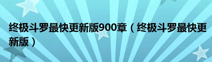 终极斗罗最快更新版900章(终极斗罗最快更新版)