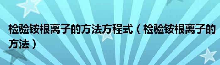 检验铵根离子的方法方程式(检验铵根离子的方法)