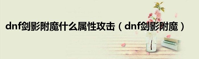 dnf剑影附魔什么属性攻击(dnf剑影附魔)