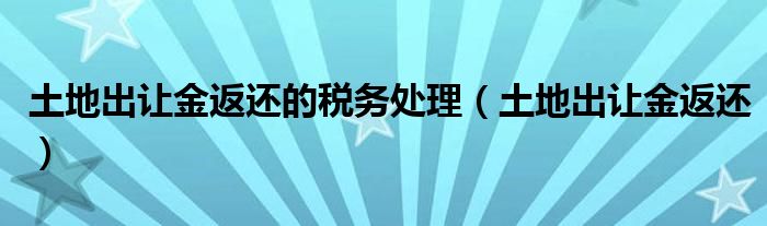 土地出让金返还的税务处理(土地出让金返还)