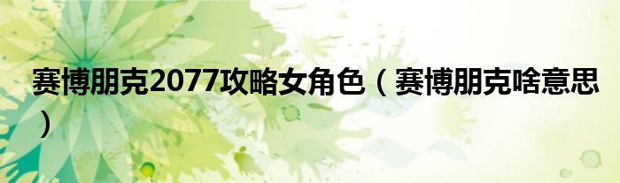 赛博朋克2077攻略女角色(赛博朋克啥意思)
