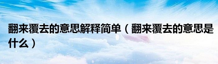 翻来覆去的意思解释简单(翻来覆去的意思是什么)