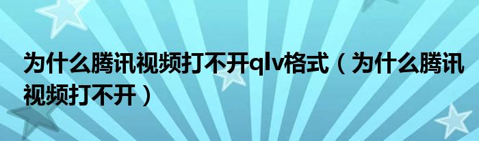 为什么腾讯视频打不开qlv格式(为什么腾讯视频打不开)