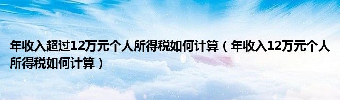 年收入超过12万元个人所得税如何计算(年收入12万元个人所得税如何计算)