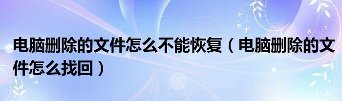 电脑删除的文件怎么不能恢复(电脑删除的文件怎么找回)