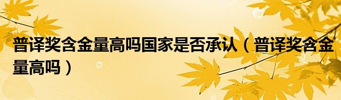 普译奖含金量高吗国家是否承认(普译奖含金量高吗)