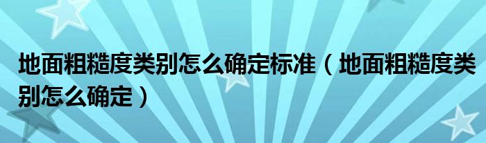 地面粗糙度类别怎么确定标准(地面粗糙度类别怎么确定)