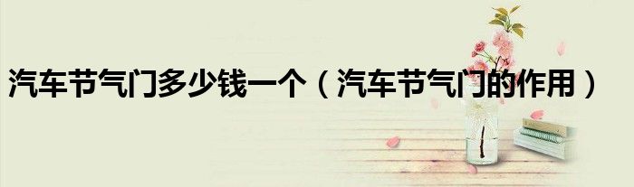 汽车节气门多少钱一个(汽车节气门的作用)