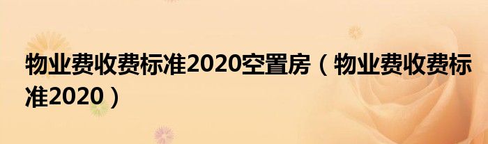物业费收费标准2020空置房(物业费收费标准2020)