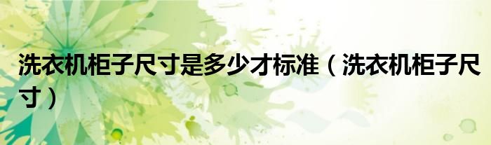 洗衣机柜子尺寸是多少才标准(洗衣机柜子尺寸)