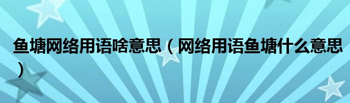 鱼塘网络用语啥意思(网络用语鱼塘什么意思)