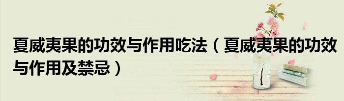 夏威夷果的功效与作用吃法(夏威夷果的功效与作用及禁忌)