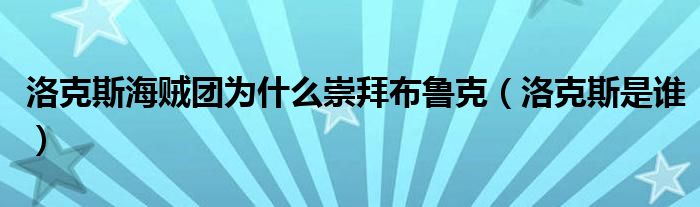 洛克斯海贼团为什么崇拜布鲁克(洛克斯是谁)