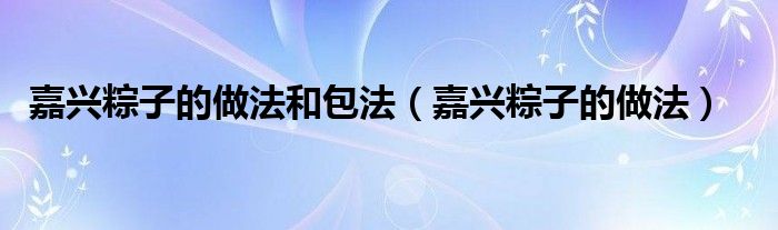 嘉兴粽子的做法和包法(嘉兴粽子的做法)