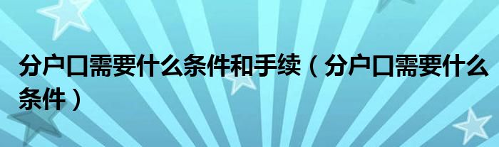 分户口需要什么条件和手续(分户口需要什么条件)